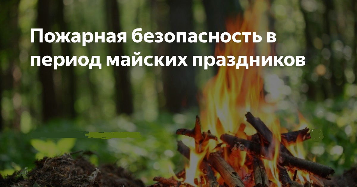 Пожарная безопасность в период майских праздников.